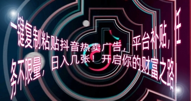 一键复制粘贴抖音热卖广告，平台补贴，任务不限量，日入几张，开启你的财富之路!-三九网赚
