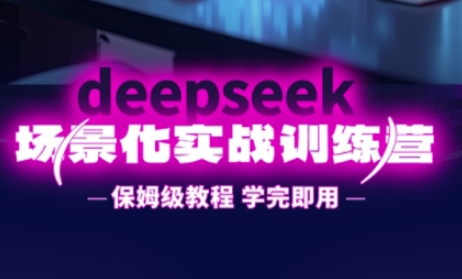DeepSeek场景化实战训练营，保姆级教程，学完即用，手把手教你用DeepSeek提升效率-三九网赚